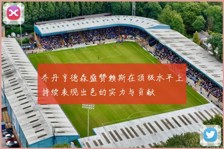 乔丹亨德森盛赞赖斯在顶级水平上持续表现出色的实力与贡献