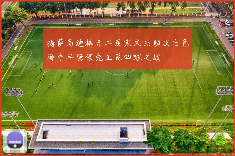 梅萨乌迪梅开二度宋文杰助攻出色海牛半场领先玉昆四球之战