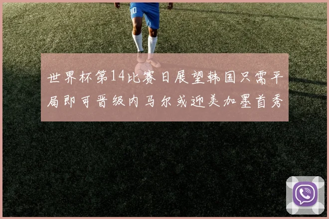 世界杯第14比赛日展望韩国只需平局即可晋级内马尔或迎美加墨首秀